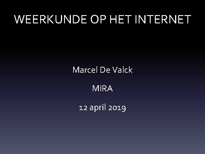 WEERKUNDE OP HET INTERNET Marcel De Valck MIRA 12 april 2019 