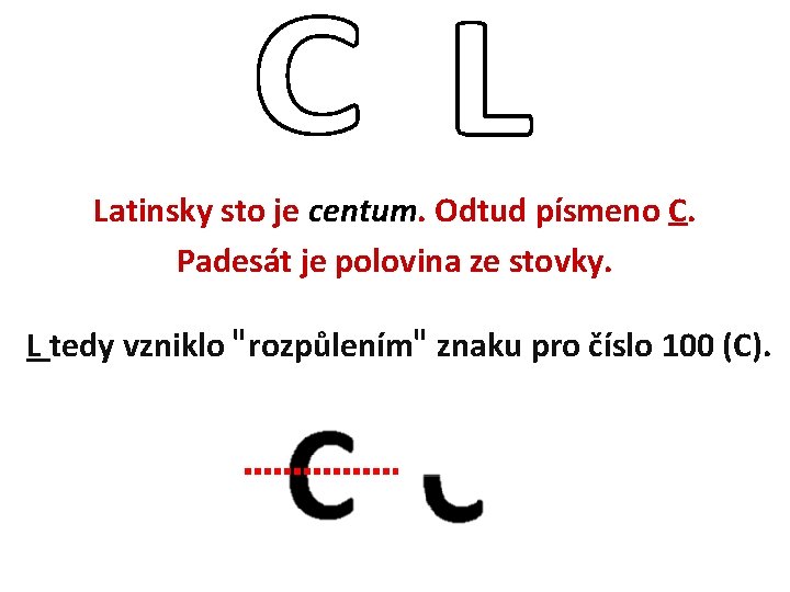 Latinsky sto je centum. Odtud písmeno C. Padesát je polovina ze stovky. L tedy