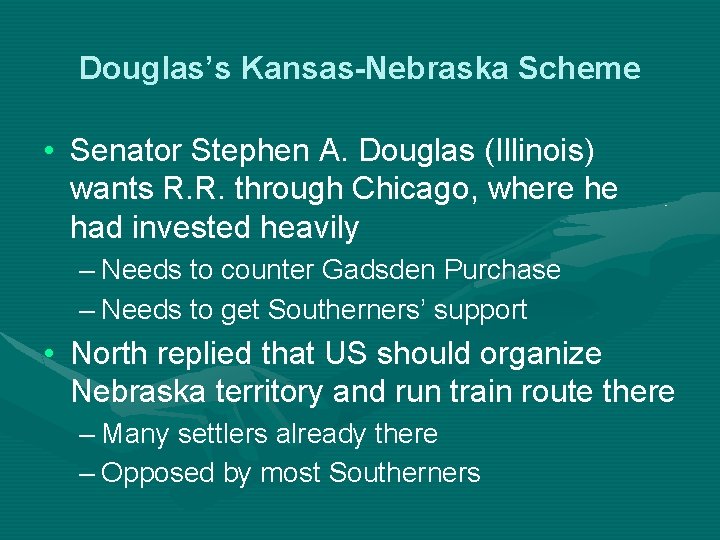 Douglas’s Kansas-Nebraska Scheme • Senator Stephen A. Douglas (Illinois) wants R. R. through Chicago,