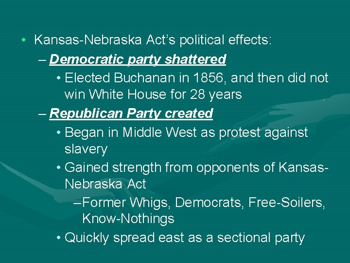  • Kansas-Nebraska Act’s political effects: – Democratic party shattered • Elected Buchanan in