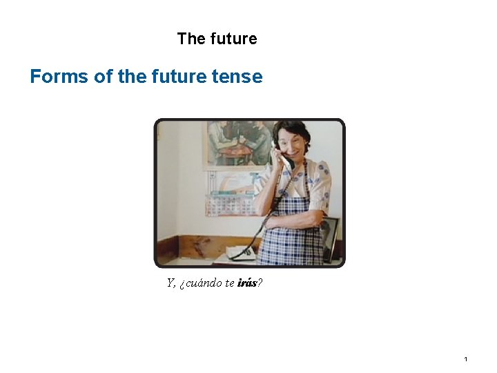 5. 1 The future Forms of the future tense Y, ¿cuándo te irás? 1