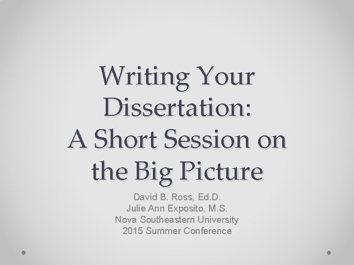 Writing Your Dissertation: A Short Session on the Big Picture David B. Ross, Ed.