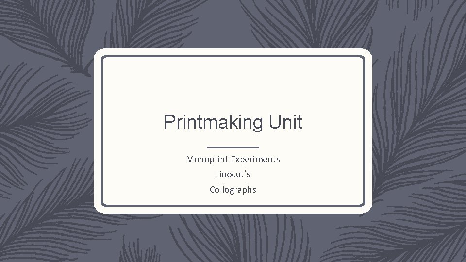 Printmaking Unit Monoprint Experiments Linocut’s Collographs Printmaking Unit Monoprint Experiments Linocut’s Collographs