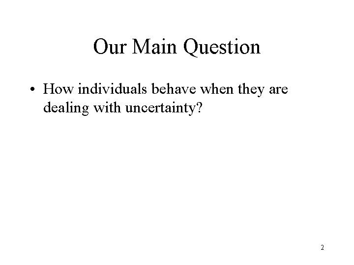 Our Main Question • How individuals behave when they are dealing with uncertainty? 2