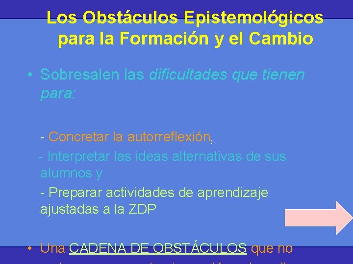 Los Obstáculos Epistemológicos para la Formación y el Cambio • Sobresalen las dificultades que