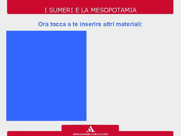 I SUMERI E LA MESOPOTAMIA Ora tocca a te inserire altri materiali: 