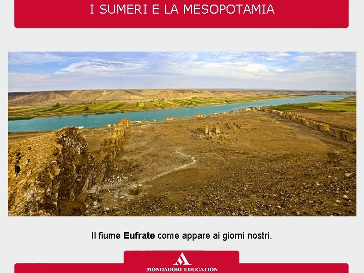 I SUMERI E LA MESOPOTAMIA Il fiume Eufrate come appare ai giorni nostri. 