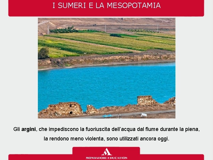 I SUMERI E LA MESOPOTAMIA Gli argini, che impediscono la fuoriuscita dell’acqua dal fiume