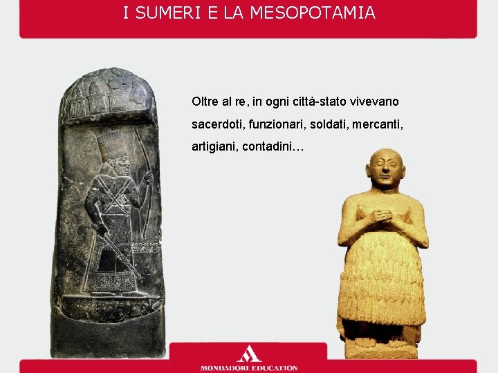 I SUMERI E LA MESOPOTAMIA Oltre al re, in ogni città-stato vivevano sacerdoti, funzionari,