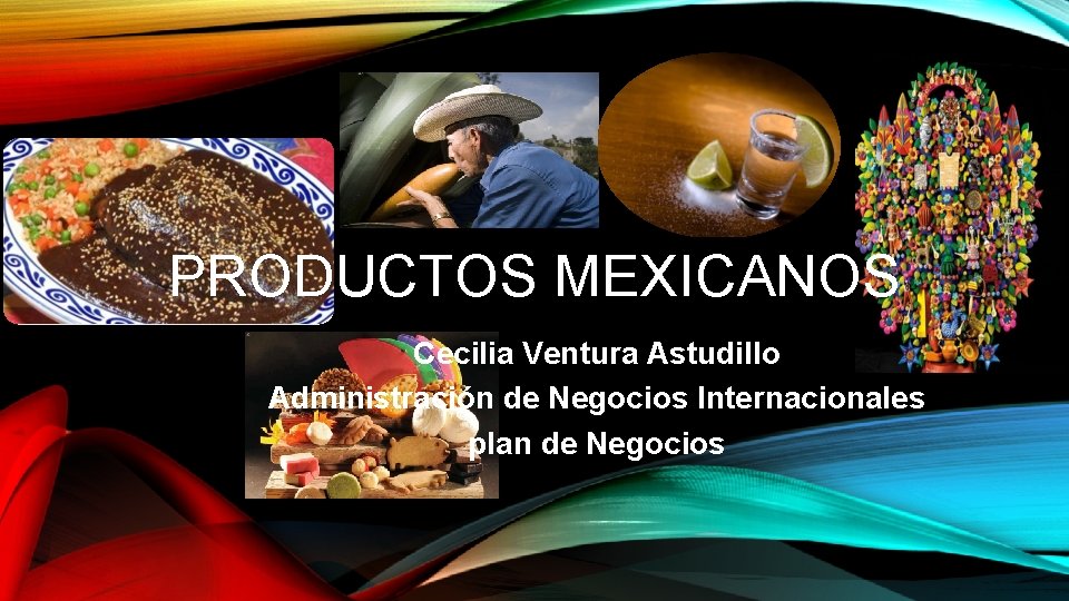 PRODUCTOS MEXICANOS Cecilia Ventura Astudillo Administración de Negocios Internacionales plan de Negocios 