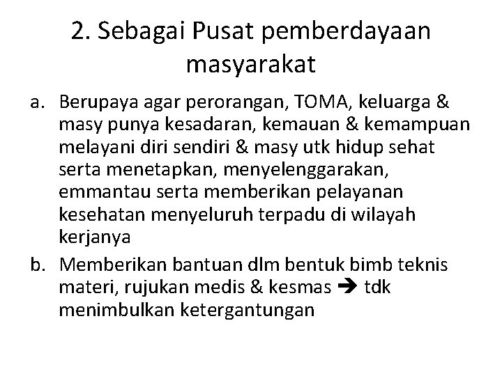 2. Sebagai Pusat pemberdayaan masyarakat a. Berupaya agar perorangan, TOMA, keluarga & masy punya 2. Sebagai Pusat pemberdayaan masyarakat a. Berupaya agar perorangan, TOMA, keluarga & masy punya