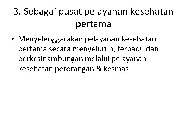 3. Sebagai pusat pelayanan kesehatan pertama • Menyelenggarakan pelayanan kesehatan pertama secara menyeluruh, terpadu 3. Sebagai pusat pelayanan kesehatan pertama • Menyelenggarakan pelayanan kesehatan pertama secara menyeluruh, terpadu
