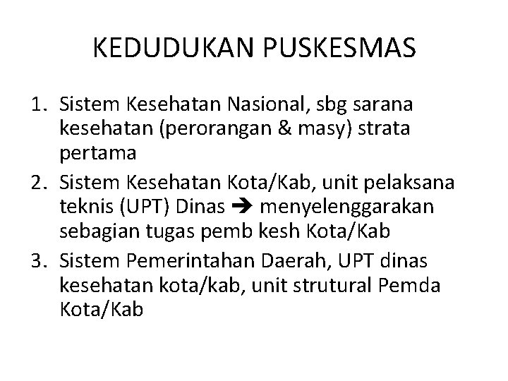KEDUDUKAN PUSKESMAS 1. Sistem Kesehatan Nasional, sbg sarana kesehatan (perorangan & masy) strata pertama KEDUDUKAN PUSKESMAS 1. Sistem Kesehatan Nasional, sbg sarana kesehatan (perorangan & masy) strata pertama