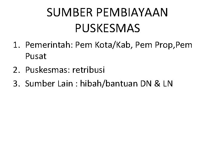 SUMBER PEMBIAYAAN PUSKESMAS 1. Pemerintah: Pem Kota/Kab, Pem Prop, Pem Pusat 2. Puskesmas: retribusi SUMBER PEMBIAYAAN PUSKESMAS 1. Pemerintah: Pem Kota/Kab, Pem Prop, Pem Pusat 2. Puskesmas: retribusi