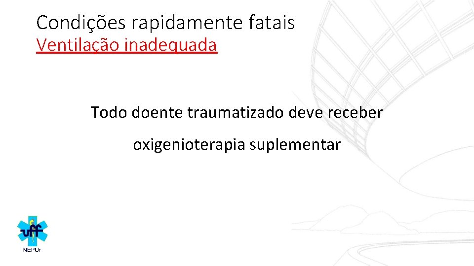 Condições rapidamente fatais Ventilação inadequada Todo doente traumatizado deve receber oxigenioterapia suplementar 