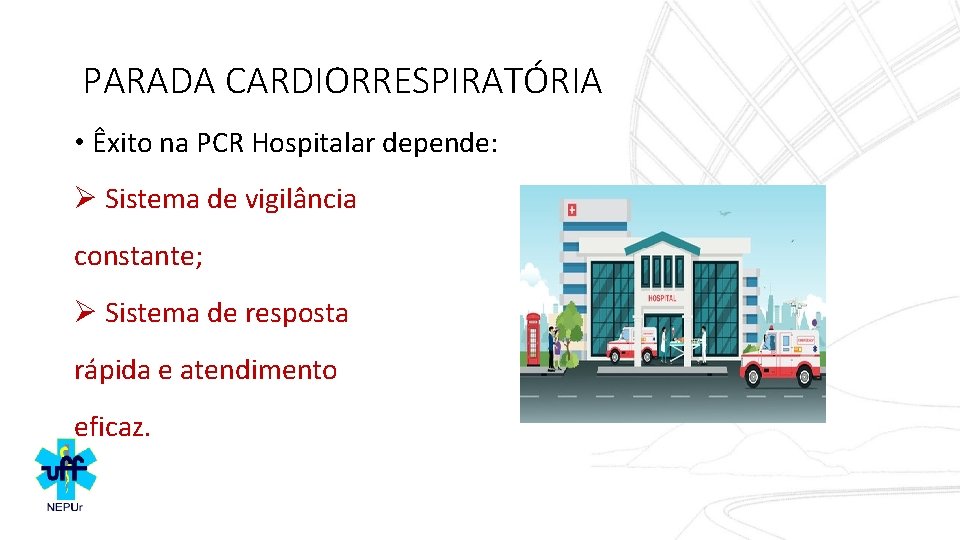 PARADA CARDIORRESPIRATÓRIA • Êxito na PCR Hospitalar depende: Ø Sistema de vigilância constante; Ø