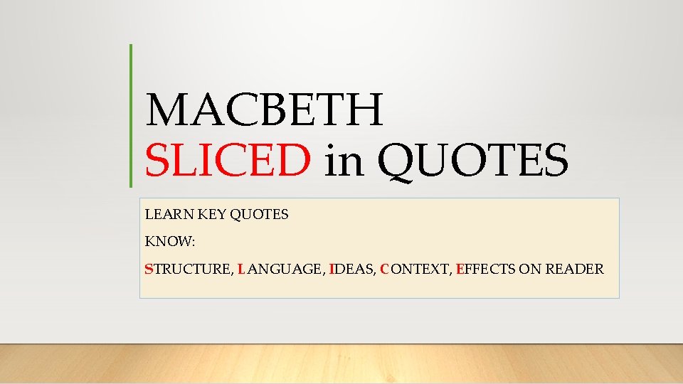 MACBETH SLICED in QUOTES LEARN KEY QUOTES KNOW: STRUCTURE, LANGUAGE, IDEAS, CONTEXT, EFFECTS ON