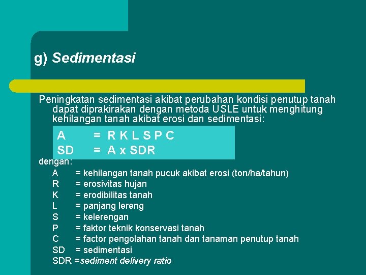 g) Sedimentasi Peningkatan sedimentasi akibat perubahan kondisi penutup tanah dapat diprakirakan dengan metoda USLE