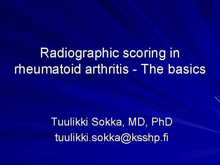 Radiographic scoring in rheumatoid arthritis - The basics Tuulikki Sokka, MD, Ph. D tuulikki.