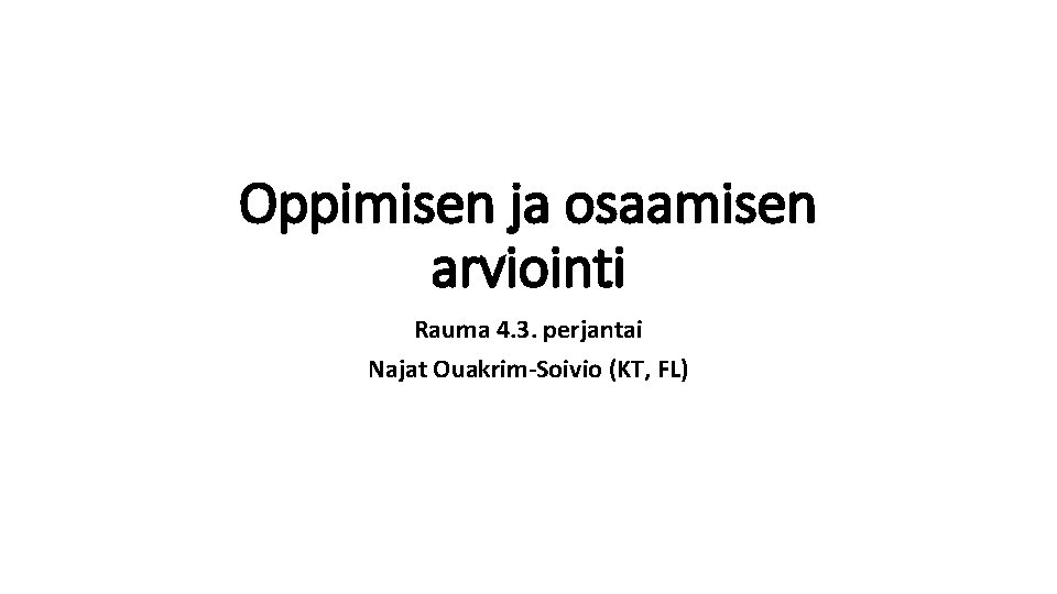 Oppimisen ja osaamisen arviointi Rauma 4. 3. perjantai Najat Ouakrim-Soivio (KT, FL) 