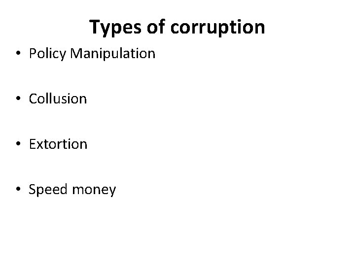 Types of corruption • Policy Manipulation • Collusion • Extortion • Speed money 