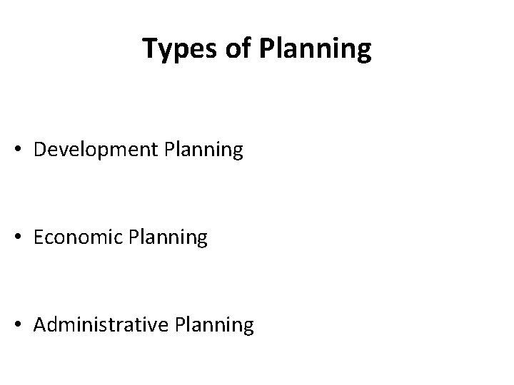 Types of Planning • Development Planning • Economic Planning • Administrative Planning 