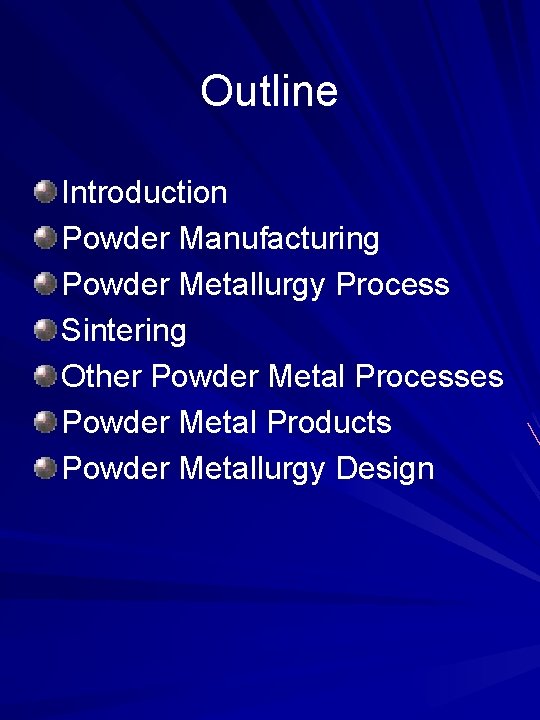 Outline Introduction Powder Manufacturing Powder Metallurgy Process Sintering Other Powder Metal Processes Powder Metal