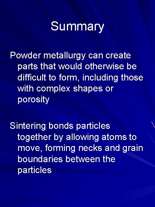 Summary Powder metallurgy can create parts that would otherwise be difficult to form, including