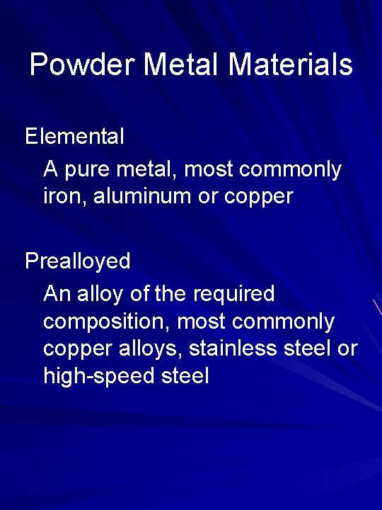 Powder Metal Materials Elemental A pure metal, most commonly iron, aluminum or copper Prealloyed