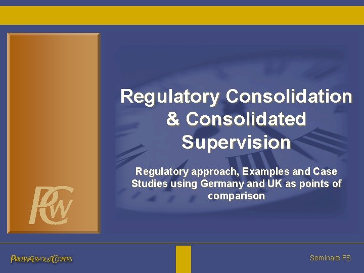 Regulatory Consolidation & Consolidated Supervision Regulatory approach, Examples and Case Studies using Germany and