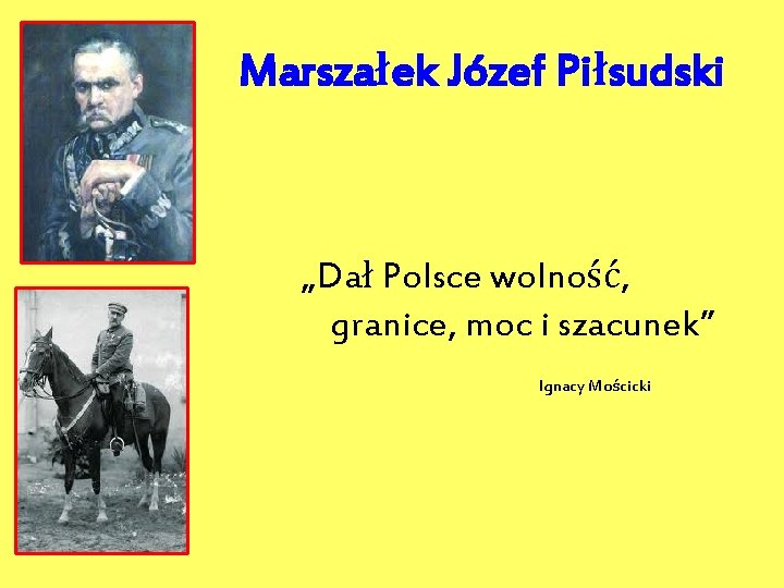 Marszałek Józef Piłsudski „Dał Polsce wolność, granice, moc i szacunek” Ignacy Mościcki 