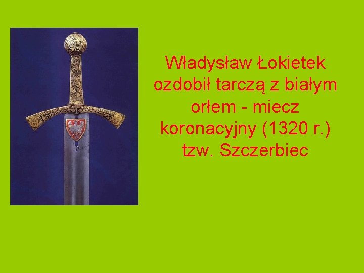 Władysław Łokietek ozdobił tarczą z białym orłem - miecz koronacyjny (1320 r. ) tzw.