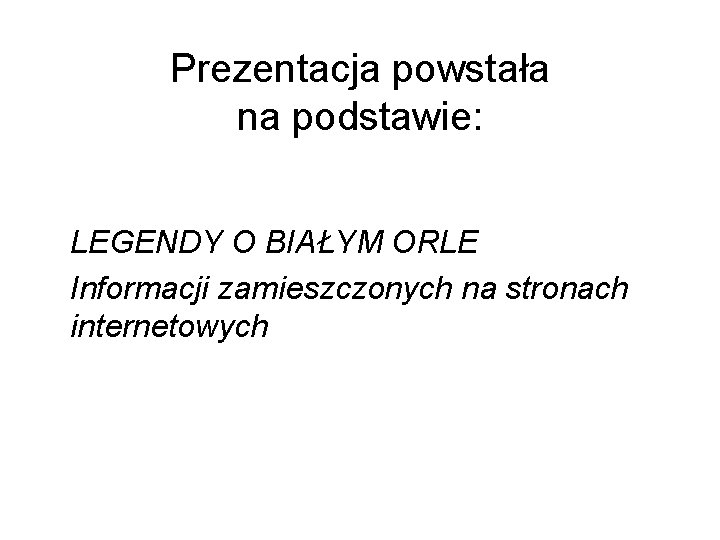 Prezentacja powstała na podstawie: LEGENDY O BIAŁYM ORLE Informacji zamieszczonych na stronach internetowych 