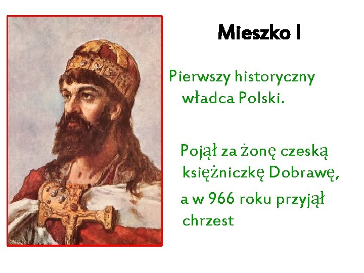 Mieszko I Pierwszy historyczny władca Polski. Pojął za żonę czeską księżniczkę Dobrawę, a w