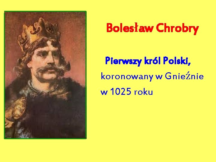 Bolesław Chrobry Pierwszy król Polski, koronowany w Gnieźnie w 1025 roku 