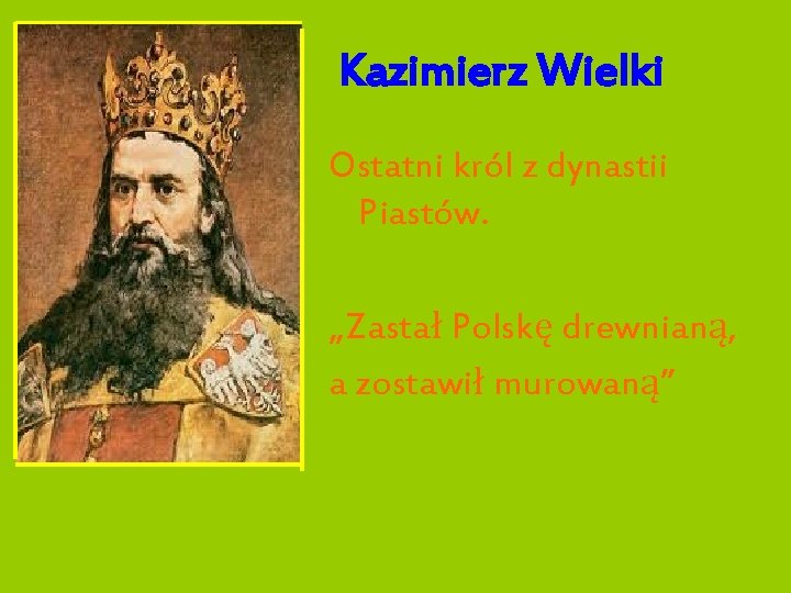 Kazimierz Wielki Ostatni król z dynastii Piastów. „Zastał Polskę drewnianą, a zostawił murowaną” 