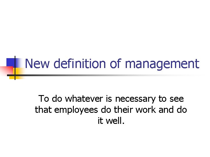 New definition of management To do whatever is necessary to see that employees do