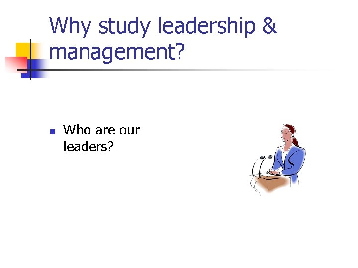 Why study leadership & management? n Who are our leaders? 