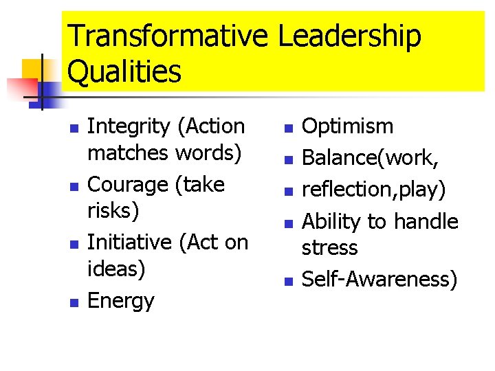 Transformative Leadership Qualities n n Integrity (Action matches words) Courage (take risks) Initiative (Act