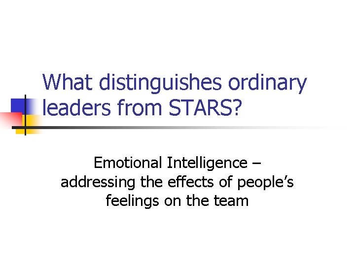 What distinguishes ordinary leaders from STARS? Emotional Intelligence – addressing the effects of people’s