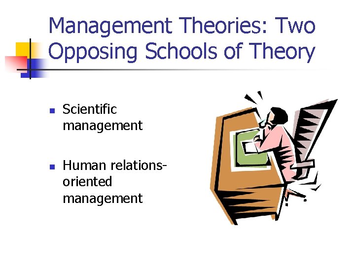 Management Theories: Two Opposing Schools of Theory n n Scientific management Human relationsoriented management