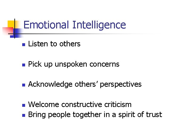 Emotional Intelligence n Listen to others n Pick up unspoken concerns n Acknowledge others’