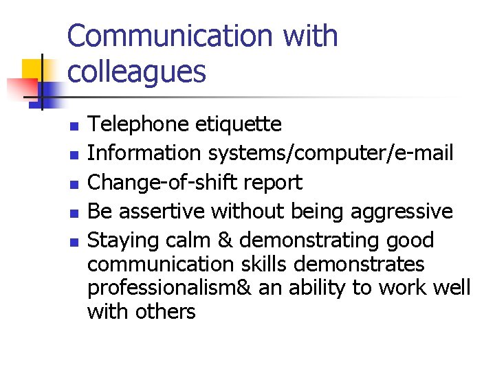 Communication with colleagues n n n Telephone etiquette Information systems/computer/e-mail Change-of-shift report Be assertive