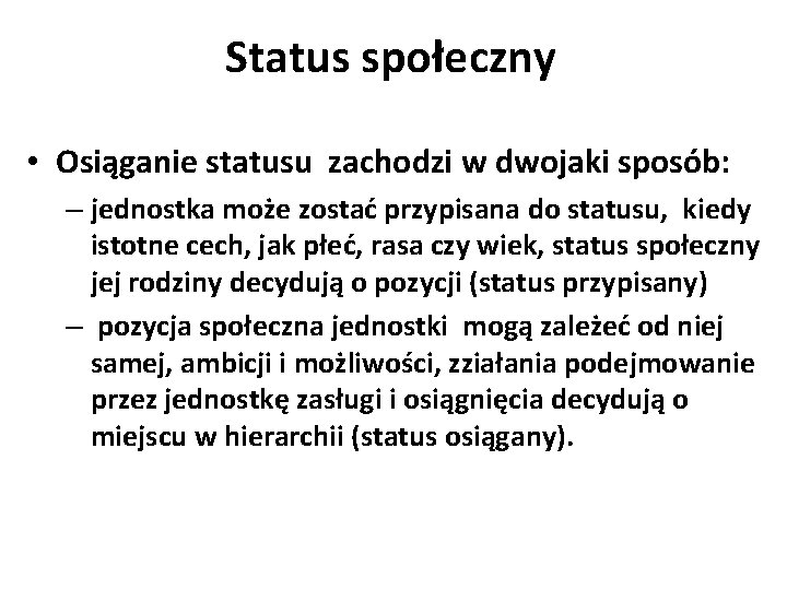 Status społeczny • Osiąganie statusu zachodzi w dwojaki sposób: – jednostka może zostać przypisana