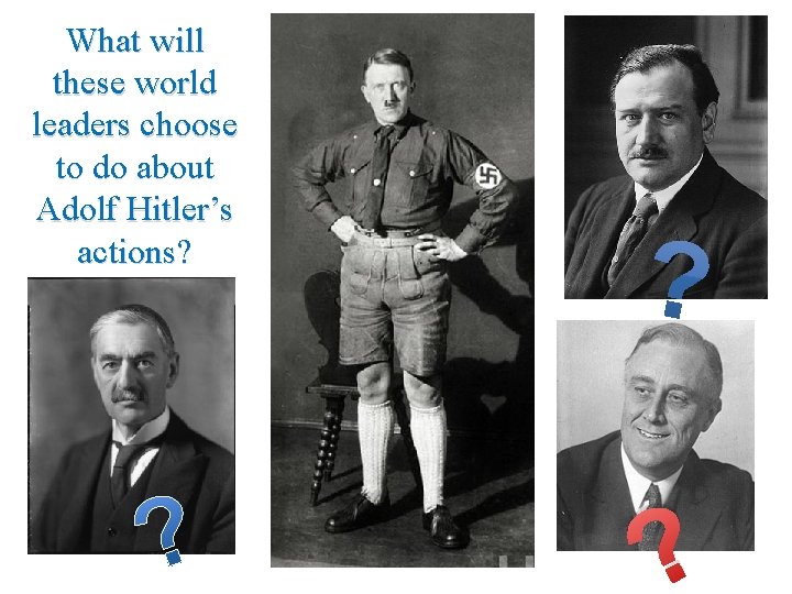 What will these world leaders choose to do about Adolf Hitler’s actions? ? 