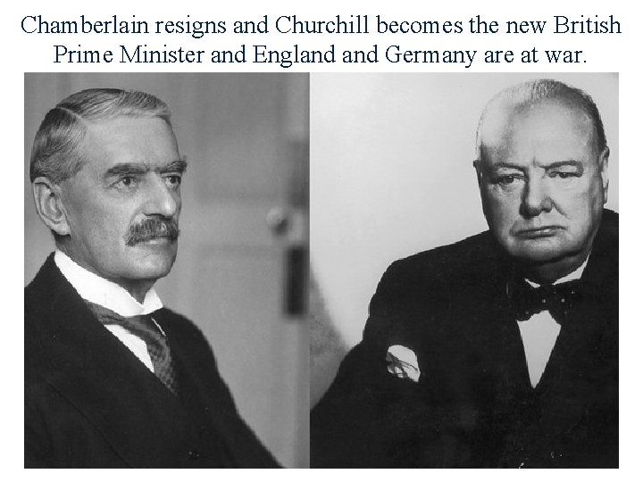 Chamberlain resigns and Churchill becomes the new British Prime Minister and England Germany are