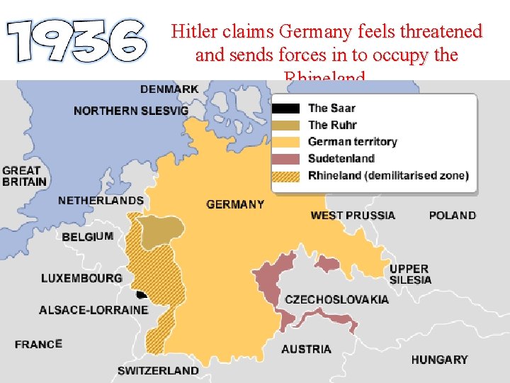 Hitler claims Germany feels threatened and sends forces in to occupy the Rhineland. 