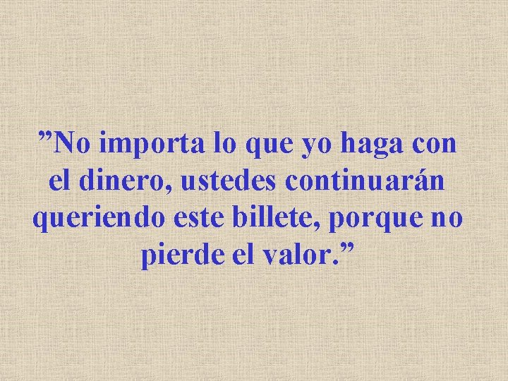 ”No importa lo que yo haga con el dinero, ustedes continuarán queriendo este billete,