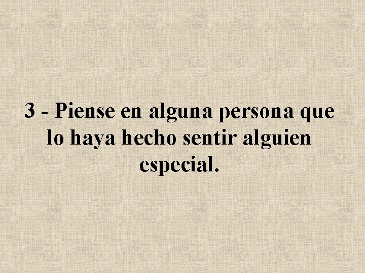 3 - Piense en alguna persona que lo haya hecho sentir alguien especial. 