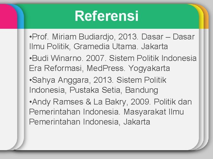 Referensi • Prof. Miriam Budiardjo, 2013. Dasar – Dasar Ilmu Politik, Gramedia Utama. Jakarta